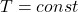 T=const