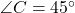 \angle C = 45^\circ