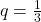 q = \frac{1}{3}