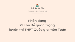 Phân dạng 25 chủ đề quan trọng luyện thi THPT Quốc gia môn Toán