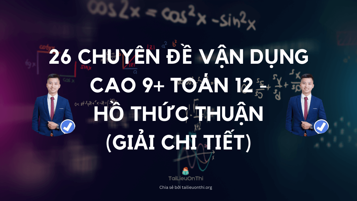 26 chuyên đề vận dụng cao 9+ toán 12 - Hồ Thức Thuận (giải chi tiết)