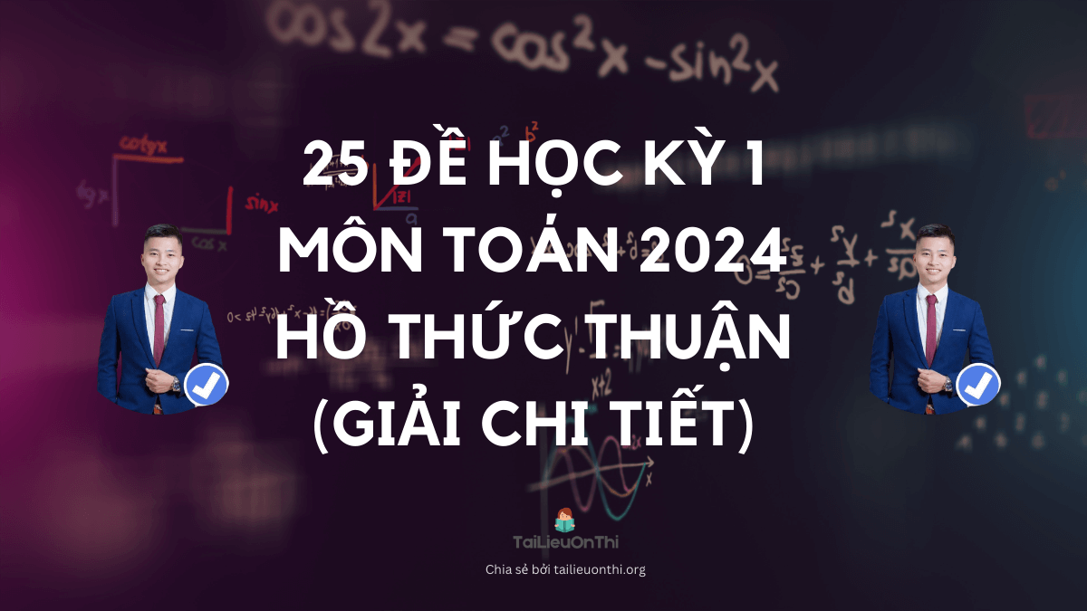 Bộ 25 đề học kỳ 1 môn toán 2024 kèm giải chi tiết - Thầy Hồ Thức Thuận