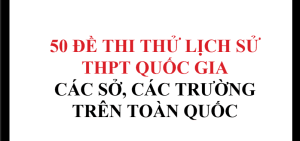 50 đề thi thử lịch sử THPTQG các sở, trường trên toàn quốc