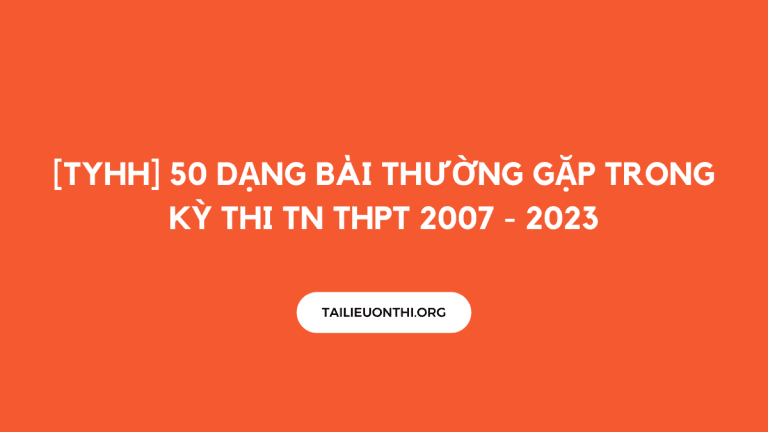 [TYHH] 50 dạng bài thường gặp trong kỳ thi TN THPT 2007 – 2023