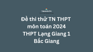 06. Đề thi thử TN THPT môn Toán năm 2024 - THPT Lạng Giang 1 - Bắc Giang