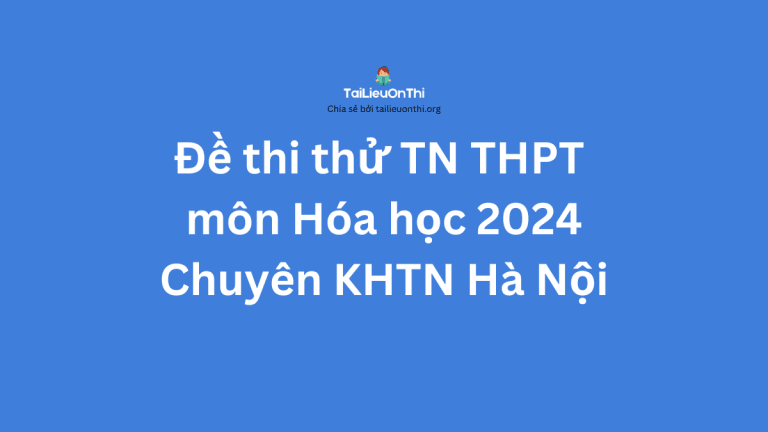 Đề thi thử TN THPT môn Hóa học 2024 – Chuyên KHTN Hà Nội lần 1