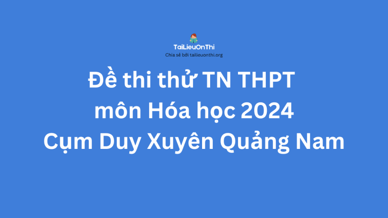 Đề thi thử TN THPT môn Hóa học 2024 – Cụm Duy Xuyên Quảng Nam lần 1