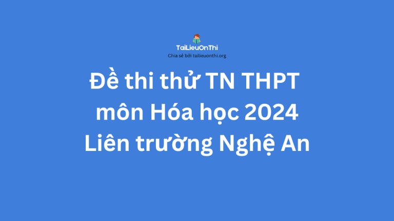 Đề thi thử TN THPT môn Hóa học 2024 – Liên trường Nghệ An lần 1