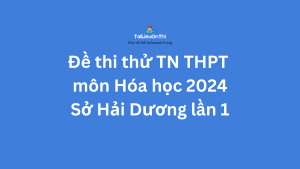 Đề thi thử TN THPT môn Hóa học 2024 - Sở Hải Dương lần 1