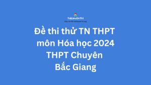 Đề thi thử TN THPT môn Hóa học 2024 - THPT Chuyên Bắc Giang