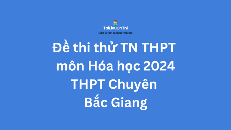 Đề thi thử TN THPT môn Hóa học 2024 – THPT Chuyên Bắc Giang