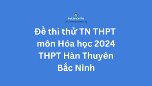Đề thi thử TN THPT môn Hóa học 2024 - THPT Hàn Thuyên - Bắc Ninh