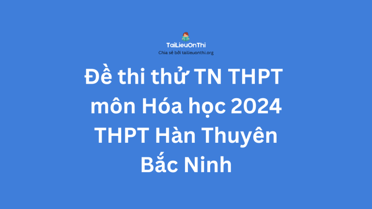 Đề thi thử TN THPT môn Hóa học 2024 – THPT Hàn Thuyên – Bắc Ninh