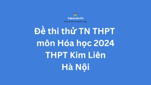 Đề thi thử TN THPT môn Hóa học 2024 - THPT Kim Liên Hà Nội