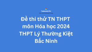 Đề thi thử TN THPT môn Hóa học 2024 - THPT Lý Thường Kiệt - Bắc Ninh
