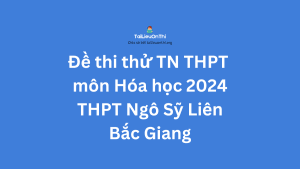 Đề thi thử TN THPT môn Hóa học 2024 - THPT Ngô Sỹ Liên - Bắc Giang