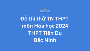 Đề thi thử TN THPT môn Hóa học 2024 - THPT Tiên Du Bắc Ninh lần 1