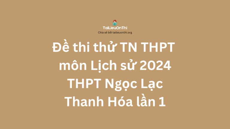 Đề thi thử TN THPT môn Lịch sử 2024 – THPT Ngọc Lạc – Thanh Hóa lần 1
