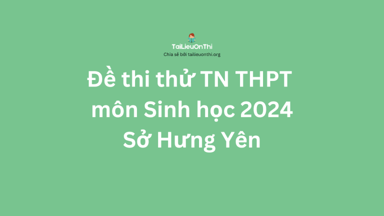 Đề thi thử TN THPT môn Sinh học 2024 – Sở Hưng Yên