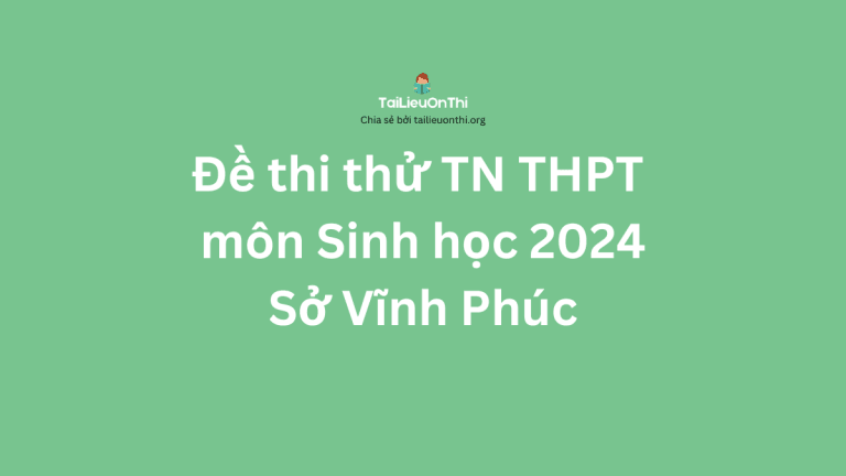 Đề thi thử TN THPT môn Sinh học 2024 – Sở Vĩnh Phúc