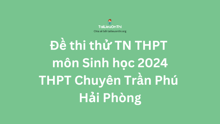 Đề thi thử TN THPT môn Sinh học 2024 – THPT Chuyên Trần Phú Hải Phòng