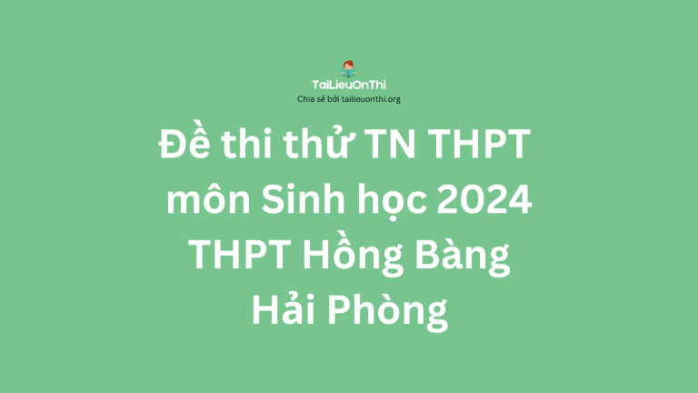 Đề thi thử TN THPT môn Sinh học 2024 – THPT Hồng Bàng Hải Phòng
