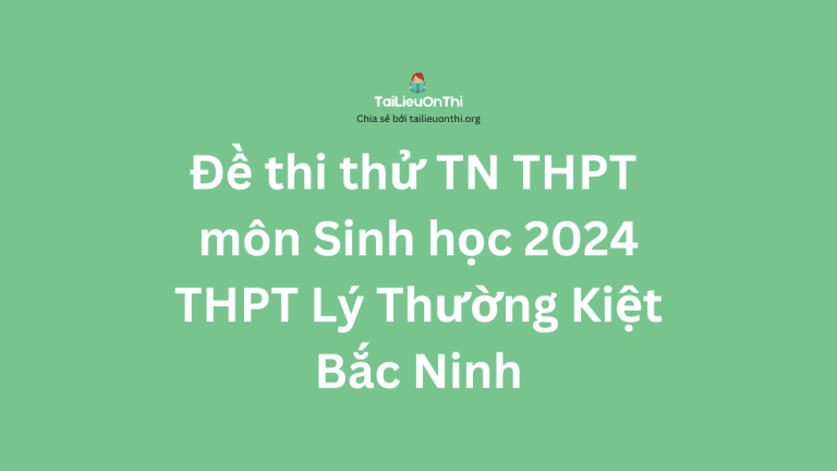 Đề thi thử TN THPT môn Sinh học 2024 – THPT Lý Thường Kiệt – Bắc Ninh
