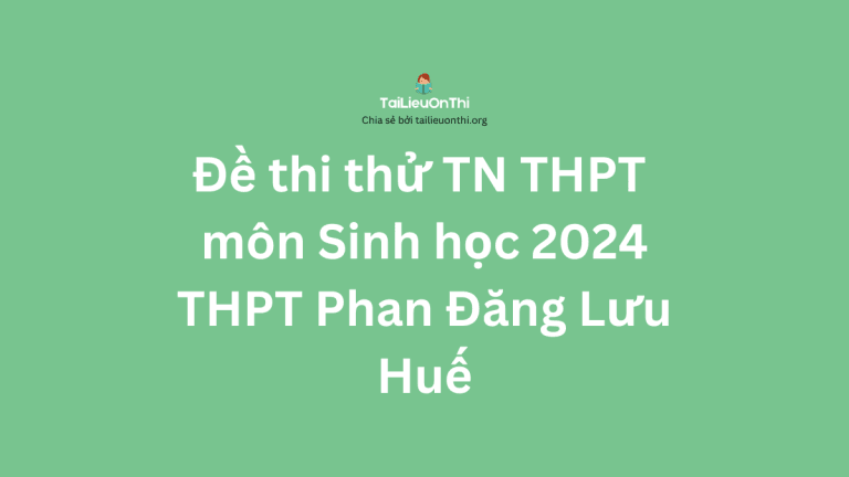 Đề thi thử TN THPT môn Sinh học 2024 – THPT Phan Đăng Lưu – Huế
