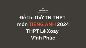 Đề thi thử TN THPT môn Tiếng Anh 2024 - THPT Lê Xoay Vĩnh Phúc