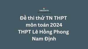Đề thi thử TN THPT môn toán 2024 - THPT Chuyên Lê Hồng Phong Nam Định