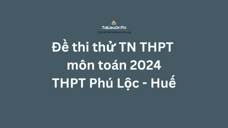 Đề thi thử TN THPT môn toán 2024 – THPT Phú Lộc – Huế
