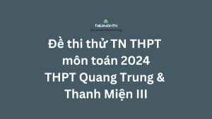 Đề thi thử TN THPT môn toán 2024 - THPT Quang Trung & Thanh Miện III