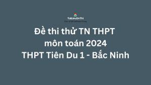 Đề thi thử TN THPT môn toán 2024 - THPT Tiên Du 1 - Bắc Ninh
