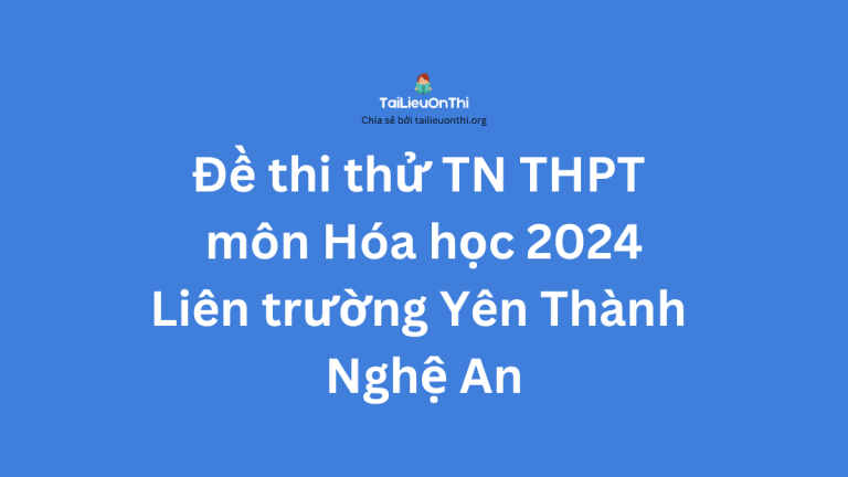 Đề thi thử TN THPT môn Hóa học 2024 – Liên trường Yên Thành Nghệ An