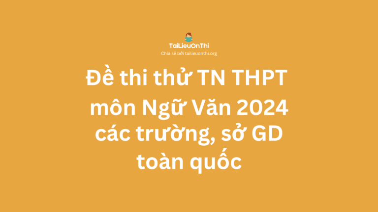 Tổng hợp đề thi thử TN THPT môn Ngữ Văn 2024 các trường, sở toàn quốc