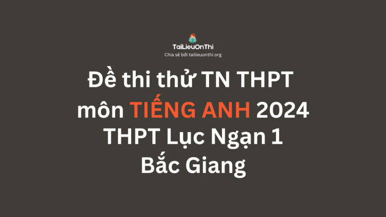 Đề thi thử TN THPT môn Tiếng Anh 2024 – THPT Lục Ngạn 1 – Bắc Giang lần 2