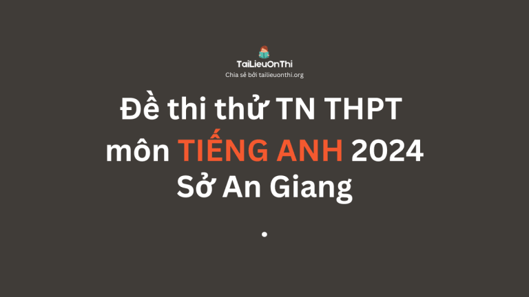 Đề thi thử TN THPT môn Tiếng Anh 2024 – Sở An Giang