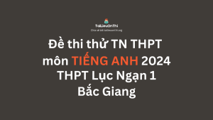 Đề thi thử TN THPT môn Tiếng Anh 2024 - THPT Lục Ngạn 1 Bắc Giang