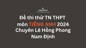Đề thi thử TN THPT môn Tiếng Anh 2024 - Chuyên Lê Hồng Phong - Nam Định