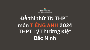 Đề thi thử TN THPT môn Tiếng Anh 2024 - THPT Lý Thường Kiệt Bắc Ninh