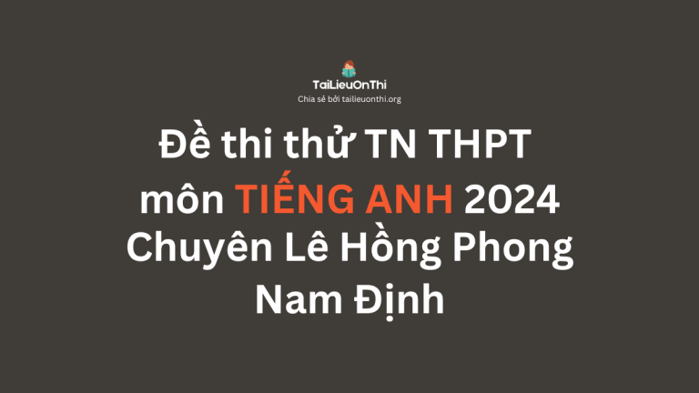 Đề thi thử TN THPT môn Tiếng Anh 2024 – Chuyên Lê Hồng Phong – Nam Định
