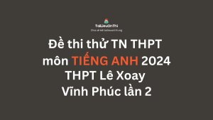 Đề thi thử TN THPT môn Tiếng Anh 2024 - THPT Lê Xoay - Vĩnh Phúc lần 2