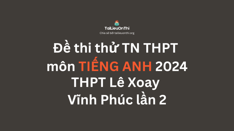Đề thi thử TN THPT môn Tiếng Anh 2024 – THPT Lê Xoay – Vĩnh Phúc lần 2