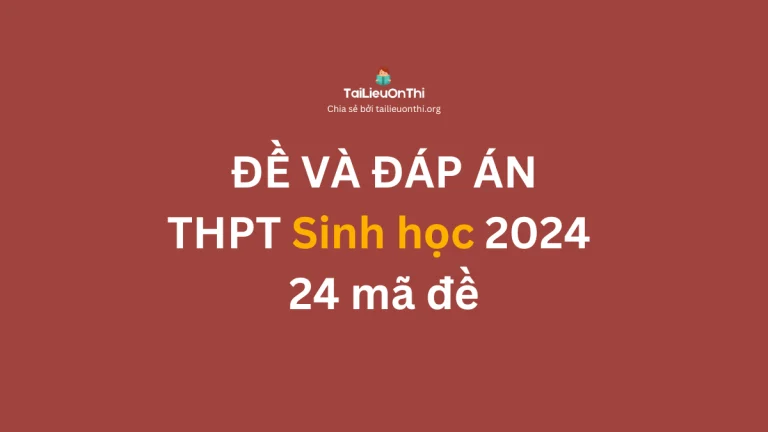 Đề và đáp án đề thi tốt nghiệp THPT môn Sinh học 2024 – 24 mã đề