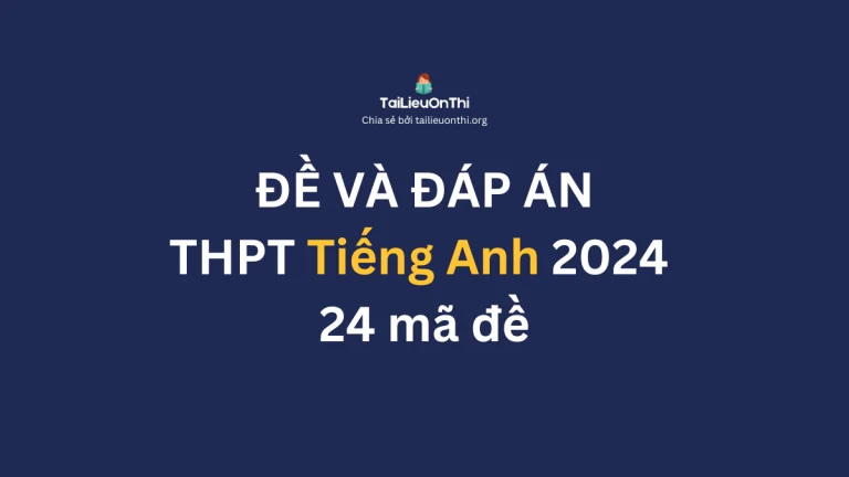 Đề và đáp án đề thi tốt nghiệp THPT môn Tiếng Anh 2024 – 24 mã đề