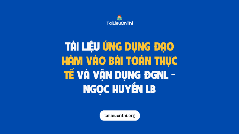 Tài liệu ứng dụng đạo hàm vào bài toán thực tế và vận dụng ĐGNL – Ngọc Huyền LB