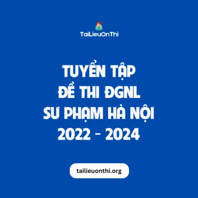 Tổng hợp đề thi đánh giá năng lực ĐH sư phạm Hà Nội 2022 - 2024 kèm đáp án