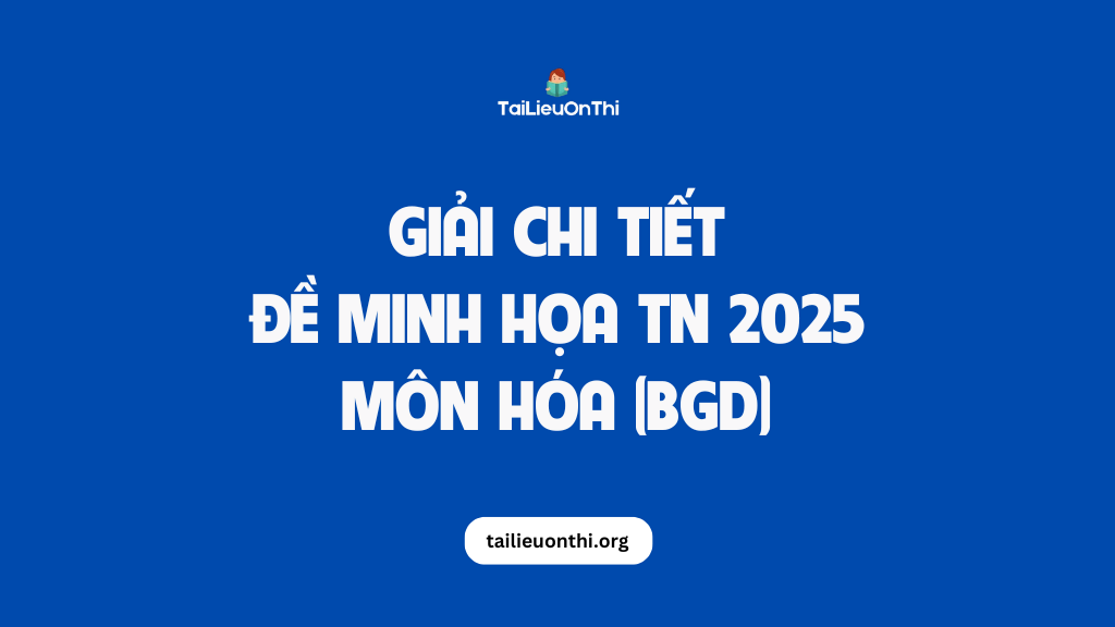 Giải chi tiết Đề minh họa TN THPT 2025 môn Hóa học chính thức của BGD