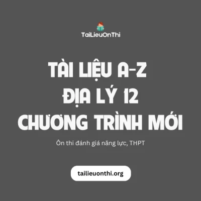 Tài liệu môn Địa lý 12 chương trình mới - ôn thi THPT, ĐGNL