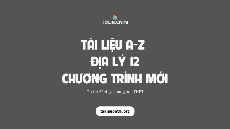 Tài liệu môn Địa lý 12 chương trình mới – ôn thi THPT, ĐGNL